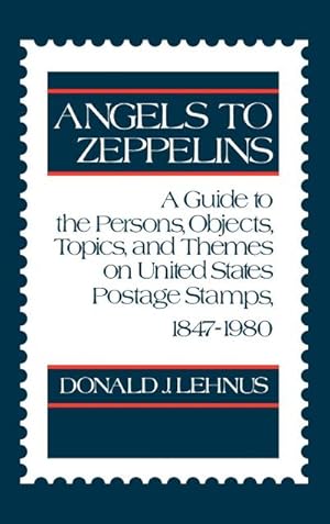 Seller image for Angels to Zeppelins : A Guide to the Persons, Objects, Topics, and Themes on United States Postage Stamps, 1847-1980 for sale by AHA-BUCH GmbH
