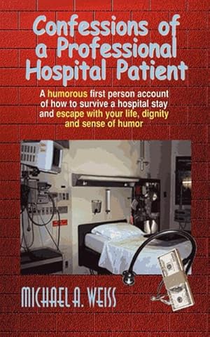 Seller image for Confessions of a Professional Hospital Patient : A Humorous First Person Account of How to Survive a Hospital Stay and Escape with Your Life, Dignity a for sale by AHA-BUCH GmbH