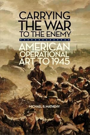 Seller image for Carrying the War to the Enemy : American Operational Art to 1945 for sale by AHA-BUCH GmbH