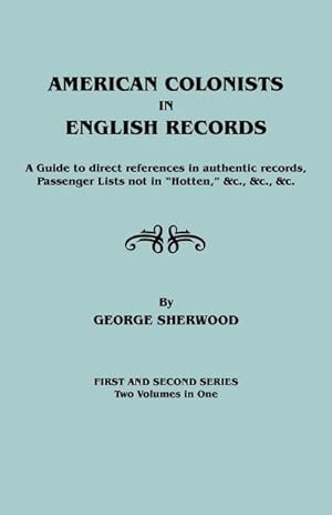 Image du vendeur pour American Colonists in English Records. a Guide to Direct References in Authentic Records, Passenger Lists Not in Hotten, &C., &C., &C. First and SEC mis en vente par AHA-BUCH GmbH