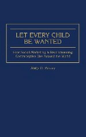 Seller image for Let Every Child Be Wanted : How Social Marketing Is Revolutionizing Contraceptive Use Around the World for sale by AHA-BUCH GmbH