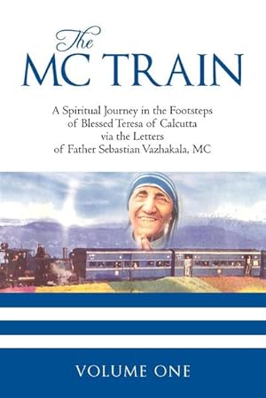 Seller image for THE MC TRAIN : A Spiritual Journey in the Footsteps of Blessed Teresa of Calcutta via the Letters of Father Sebastian Vazhakala, MC - VOLUME ONE for sale by AHA-BUCH GmbH