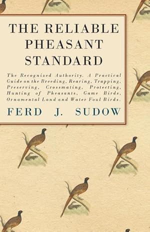 Image du vendeur pour The Reliable Pheasant Standard - The Recognized Authority : A Practical Guide on the Breeding, Rearing, Trapping, Preserving, Crossmating, Protecting, Hunting of Pheasants, Game Birds, Ornamental Land and Water Foul Birds. mis en vente par AHA-BUCH GmbH