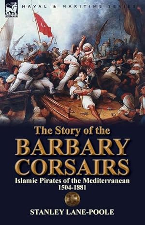 Seller image for The Story of the Barbary Corsairs : Islamic Pirates of the Mediterranean 1504-1881 for sale by AHA-BUCH GmbH
