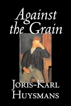Imagen del vendedor de Against the Grain by Joris-Karl Huysmans, Fiction, Classics, Literary, Action & Adventure, Romance a la venta por AHA-BUCH GmbH