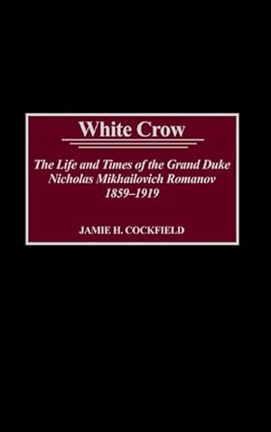 Seller image for White Crow : The Life and Times of the Grand Duke Nicholas Mikhailovich Romanov, 1859-1919 for sale by AHA-BUCH GmbH