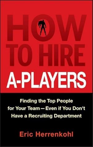 Seller image for How to Hire A-Players : Finding the Top People for Your Team- Even If You Don't Have a Recruiting Department for sale by AHA-BUCH GmbH