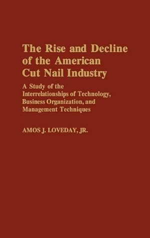 Seller image for The Rise and Decline of the American Cut Nail Industry : A Study of the Interrelationships of Technology, Business Organization, and Management Techniq for sale by AHA-BUCH GmbH