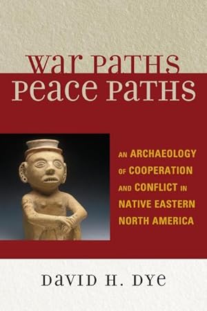 Seller image for War Paths, Peace Paths : An Archaeology of Cooperation and Conflict in Native Eastern North America for sale by AHA-BUCH GmbH