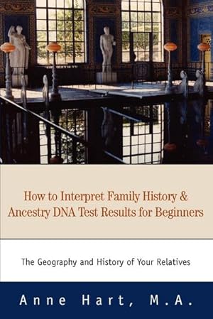 Seller image for How to Interpret Family History and Ancestry DNA Test Results for Beginners : The Geography and History of Your Relatives for sale by AHA-BUCH GmbH