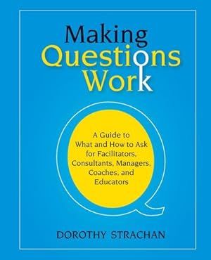 Bild des Verkufers fr Making Questions Work : A Guide to How and What to Ask for Facilitators, Consultants, Managers, Coaches, and Educators zum Verkauf von AHA-BUCH GmbH