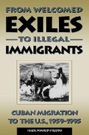 Immagine del venditore per From Welcomed Exiles to Illegal Immigrants : Cuban Migration to the U.S., 1959-1995 venduto da AHA-BUCH GmbH