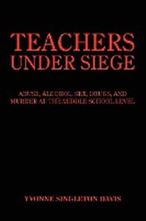 Image du vendeur pour TEACHERS UNDER SIEGE : ABUSE, ALCOHOL, SEX, DRUGS, AND MURDER AT THE MIDDLE SCHOOL LEVEL mis en vente par AHA-BUCH GmbH