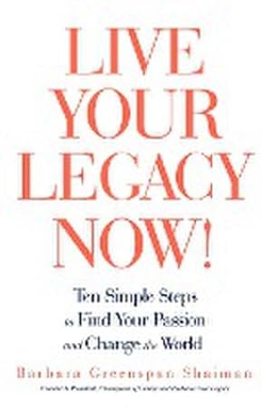 Imagen del vendedor de Live Your Legacy Now! : Ten Simple Steps to Find Your Passion and Change the World a la venta por AHA-BUCH GmbH