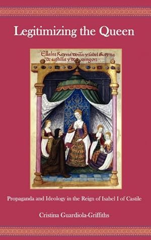 Image du vendeur pour Legitimizing the Queen : Propaganda and Ideology in the Reign of Isabel I of Castile mis en vente par AHA-BUCH GmbH