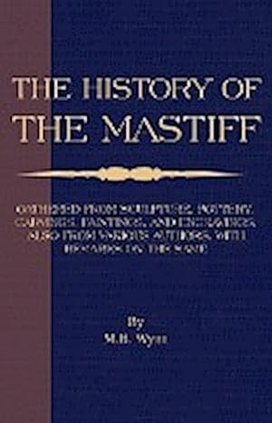 Seller image for History of The Mastiff - Gathered From Sculpture, Pottery, Carvings, Paintings and Engravings; Also From Various Authors, With Remarks On Same (A Vintage Dog Books Breed Classic) for sale by AHA-BUCH GmbH