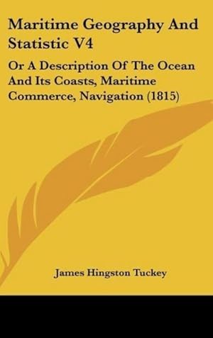 Imagen del vendedor de Maritime Geography And Statistic V4 : Or A Description Of The Ocean And Its Coasts, Maritime Commerce, Navigation (1815) a la venta por AHA-BUCH GmbH