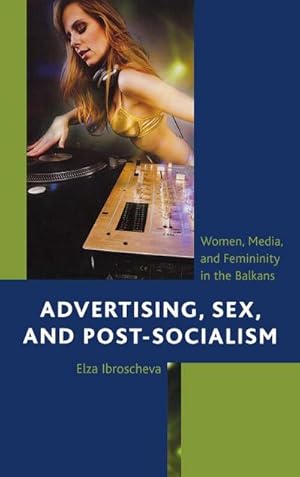 Image du vendeur pour Advertising, Sex, and Post-Socialism : Women, Media, and Femininity in the Balkans mis en vente par AHA-BUCH GmbH