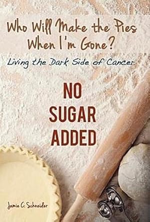 Seller image for Who Will Make the Pies When I'm Gone? : Living the Dark Side of Cancer (No Sugar Added) for sale by AHA-BUCH GmbH