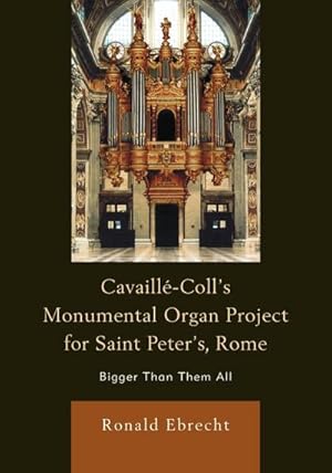 Imagen del vendedor de Cavaille-Coll's Monumental Organ Project for Saint Peter's, Rome : Bigger Than Them All a la venta por AHA-BUCH GmbH