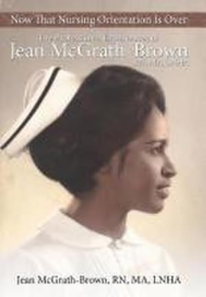 Bild des Verkufers fr Now That Nursing Orientation Is Over : The Professional Experiences of Jean McGrath-Brown, RN, Ma, Lnha zum Verkauf von AHA-BUCH GmbH
