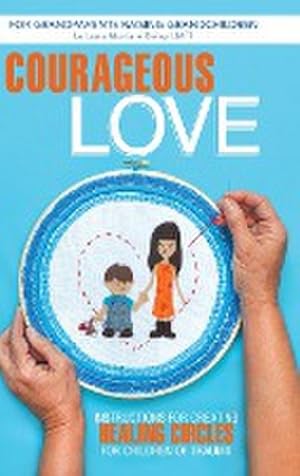 Bild des Verkufers fr Courageous Love : Instructions for Creating Healing Circles for Children of Trauma for Grandparents Raising Grandchildren zum Verkauf von AHA-BUCH GmbH