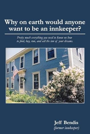 Immagine del venditore per Why on Earth Would Anyone Want to Be an Innkeeper? : Pretty Much Everything You Need to Know on How to Find, Buy, Run, and Sell the Inn of Your Dreams venduto da AHA-BUCH GmbH