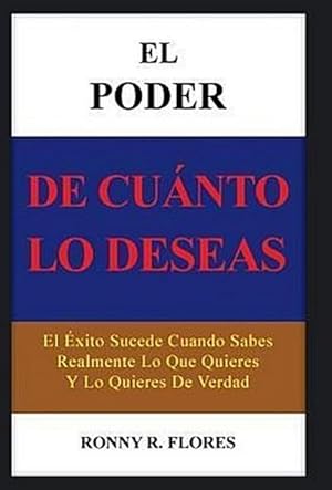 Seller image for El Poder de Cuanto Lo Deseas : El Exito Sucede Cuando Sabes Realmente Lo Que Quieres y Lo Quieres de Verdad for sale by AHA-BUCH GmbH