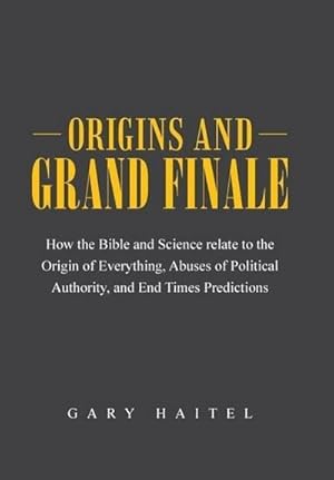 Imagen del vendedor de Origins and Grand Finale : How the Bible and Science Relate to the Origin of Everything, Abuses of Political Authority, and End Times Predictions a la venta por AHA-BUCH GmbH