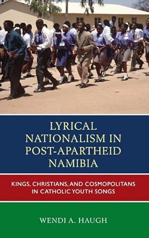 Image du vendeur pour Lyrical Nationalism in Post-Apartheid Namibia : Kings, Christians, and Cosmopolitans in Catholic Youth Songs mis en vente par AHA-BUCH GmbH