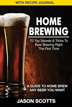 Bild des Verkufers fr Home Brewing : 70 Top Secrets & Tricks to Beer Brewing Right the First Time: A Guide to Home Brew Any Beer You Want (with Recipe Jour zum Verkauf von AHA-BUCH GmbH