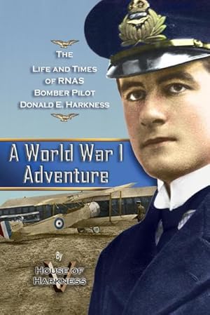 Bild des Verkufers fr A World War 1 Adventure : The Life and Times of Rnas Bomber Pilot Donald E. Harkness zum Verkauf von AHA-BUCH GmbH
