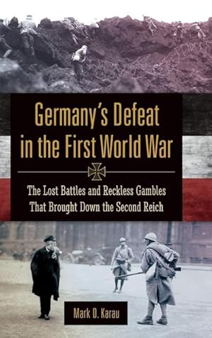 Bild des Verk�ufers f�r Germany's Defeat in the First World War : The Lost Battles and Reckless Gambles That Brought Down the Second Reich zum Verkauf von AHA-BUCH GmbH