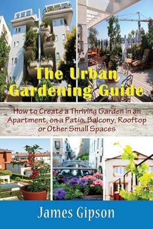 Seller image for The Urban Gardening Guide : How to Create a Thriving Garden in an Apartment, on a Patio, Balcony, Rooftop or Other Small Spaces for sale by AHA-BUCH GmbH