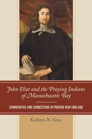 Imagen del vendedor de John Eliot and the Praying Indians of Massachusetts Bay : Communities and Connections in Puritan New England a la venta por AHA-BUCH GmbH