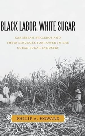 Imagen del vendedor de Black Labor, White Sugar : Caribbean Braceros and Their Struggle for Power in the Cuban Sugar Industry a la venta por AHA-BUCH GmbH