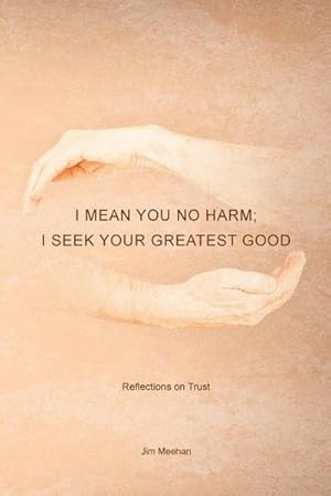 Seller image for I Mean You No Harm; I Seek Your Greatest Good : Reflections on Trust for sale by AHA-BUCH GmbH