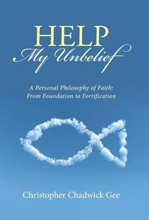 Immagine del venditore per Help My Unbelief : A Personal Philosophy of Faith: From Foundation to Fortification venduto da AHA-BUCH GmbH