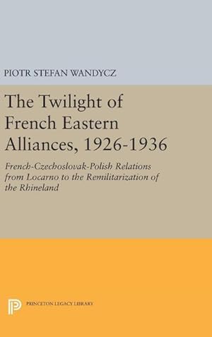 Immagine del venditore per The Twilight of French Eastern Alliances, 1926-1936 : French-Czechoslovak-Polish Relations from Locarno to the Remilitarization of the Rhineland venduto da AHA-BUCH GmbH