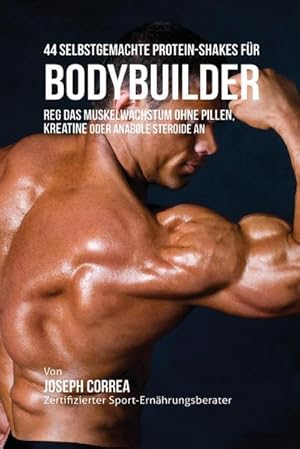 Bild des Verkufers fr 44 Selbstgemachte Protein-Shakes fr Bodybuilder : Muskelwachstum ohne Pillen, Kreatine oder Anabole Steroide an zum Verkauf von AHA-BUCH GmbH