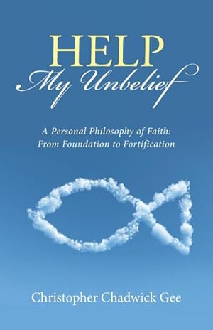 Immagine del venditore per Help My Unbelief : A Personal Philosophy of Faith: From Foundation to Fortification venduto da AHA-BUCH GmbH