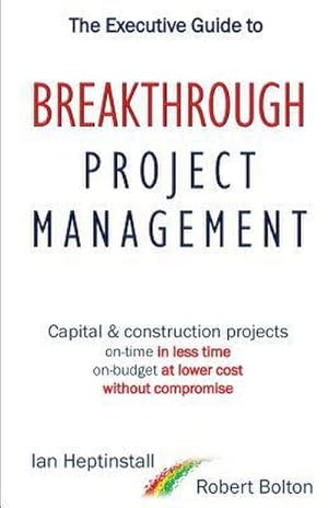 Imagen del vendedor de The Executive Guide to Breakthrough Project Management : Capital & Construction Projects; On-time in Less Time; On-budget at Lower Cost; Without Compromise a la venta por AHA-BUCH GmbH