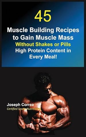 Bild des Verkufers fr 45 Muscle Building Recipes to Gain Muscle Mass Without Shakes or Pills : High Protein Content in Every Meal! zum Verkauf von AHA-BUCH GmbH