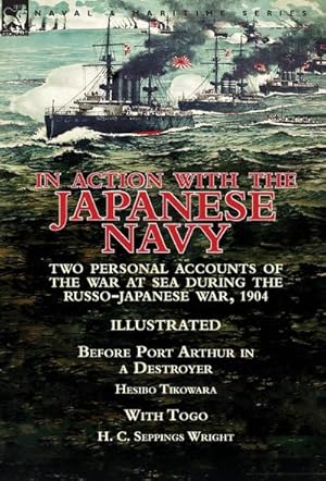 Seller image for In Action With the Japanese Navy : Two Personal Accounts of the War at Sea During the Russo-Japanese War, 1904-Before Port Arthur in a Destroyer by Hesibo Tikowara & With Togo by H. C. Seppings Wright for sale by AHA-BUCH GmbH