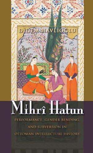 Seller image for Mihri Hatun : Performance, Gender-Bending, and Subversion in Ottoman Intellectual History for sale by AHA-BUCH GmbH