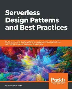 Seller image for Serverless Design Patterns and Best Practices : Build, secure, and deploy enterprise ready serverless applications with AWS to improve developer productivity for sale by AHA-BUCH GmbH
