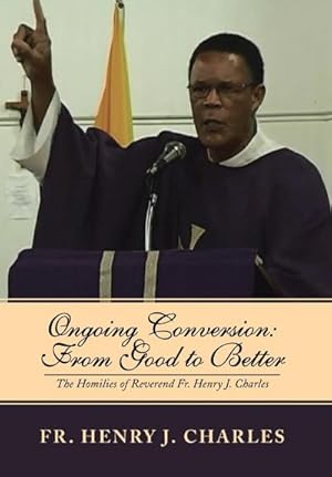 Bild des Verkufers fr Ongoing Conversion : From Good to Better: The Homilies of Reverend Fr. Henry J. Charles zum Verkauf von AHA-BUCH GmbH