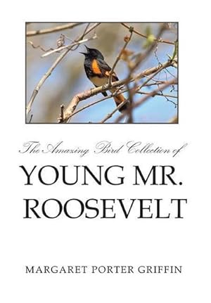 Image du vendeur pour The Amazing Bird Collection of Young Mr. Roosevelt : The Determined Independent Study of a Boy Who Became America's 26th President mis en vente par AHA-BUCH GmbH