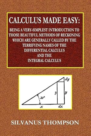 Immagine del venditore per Calculus Made Easy - Being a Very-Simplest Introduction to Those Beautiful Methods of Reckoning Which Are Generally Called by the TERRIFYING NAMES of the Differential Calculus and the Integral Calculus venduto da AHA-BUCH GmbH