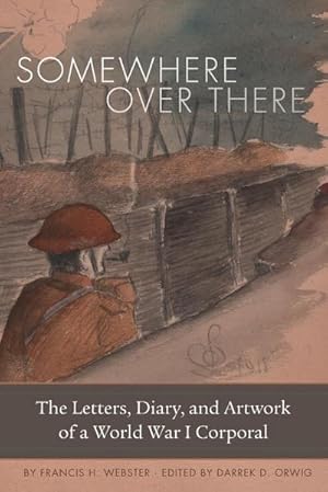 Imagen del vendedor de Somewhere Over There : The Letters, Diary, and Artwork of a World War I Corporal a la venta por AHA-BUCH GmbH